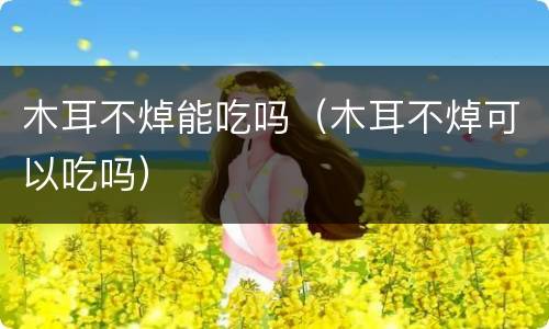 木耳不焯能吃吗（木耳不焯可以吃吗）