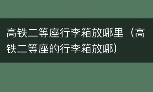 高铁二等座行李箱放哪里（高铁二等座的行李箱放哪）