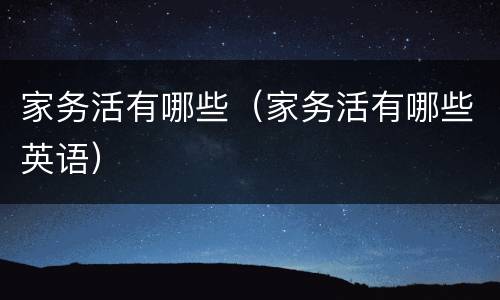 家务活有哪些（家务活有哪些英语）