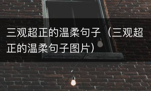 三观超正的温柔句子（三观超正的温柔句子图片）
