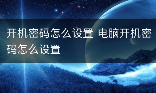 开机密码怎么设置 电脑开机密码怎么设置