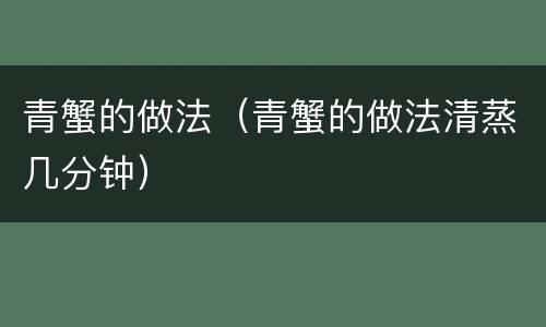 青蟹的做法（青蟹的做法清蒸几分钟）