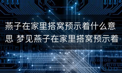 燕子在家里搭窝预示着什么意思 梦见燕子在家里搭窝预示着什么意思