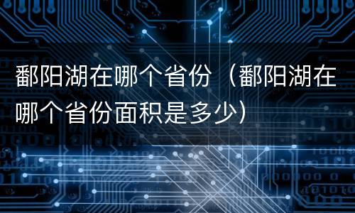 鄱阳湖在哪个省份（鄱阳湖在哪个省份面积是多少）