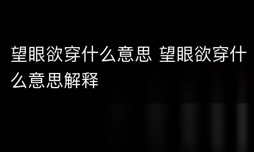 望眼欲穿什么意思 望眼欲穿什么意思解释