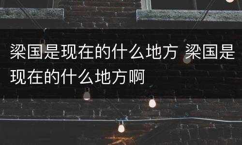 梁国是现在的什么地方 梁国是现在的什么地方啊
