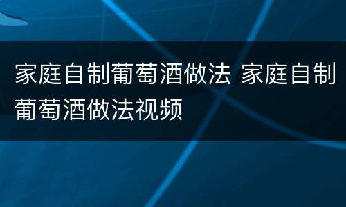 家庭自制葡萄酒做法 家庭自制葡萄酒做法视频