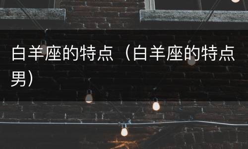 白羊座的特点（白羊座的特点男）