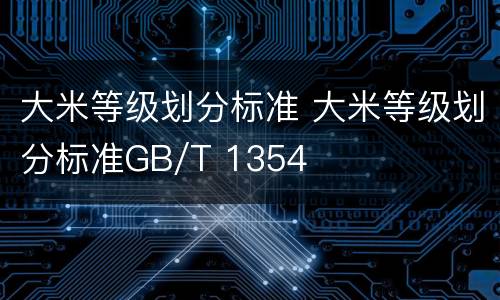 大米等级划分标准 大米等级划分标准GB/T 1354