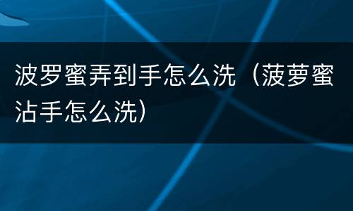波罗蜜弄到手怎么洗（菠萝蜜沾手怎么洗）