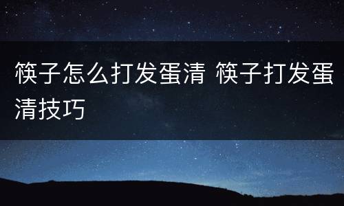 筷子怎么打发蛋清 筷子打发蛋清技巧