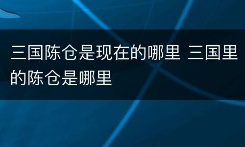 三国陈仓是现在的哪里 三国里的陈仓是哪里