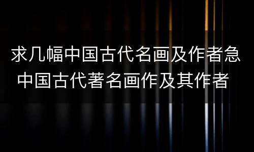 求几幅中国古代名画及作者急 中国古代著名画作及其作者