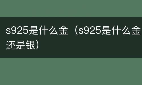 s925是什么金（s925是什么金还是银）