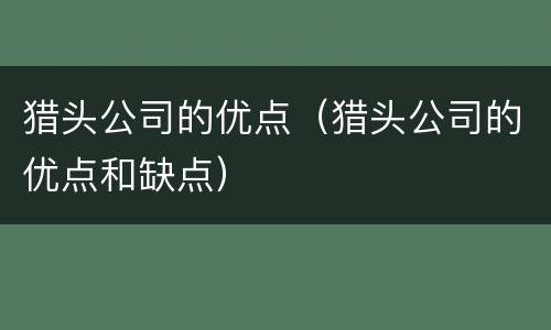 猎头公司的优点（猎头公司的优点和缺点）