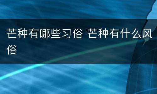 芒种有哪些习俗 芒种有什么风俗