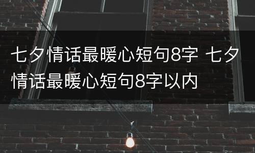 七夕情话最暖心短句8字 七夕情话最暖心短句8字以内
