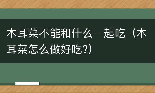 木耳菜不能和什么一起吃（木耳菜怎么做好吃?）