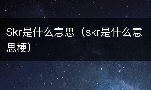 Skr是什么意思（skr是什么意思梗）