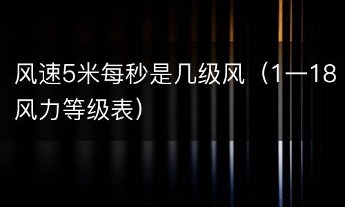 风速5米每秒是几级风（1一18风力等级表）