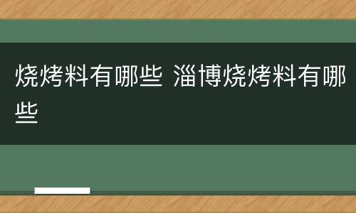烧烤料有哪些 淄博烧烤料有哪些