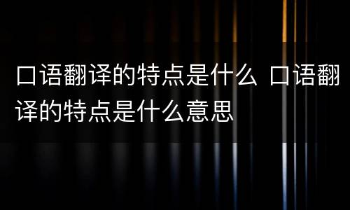 口语翻译的特点是什么 口语翻译的特点是什么意思