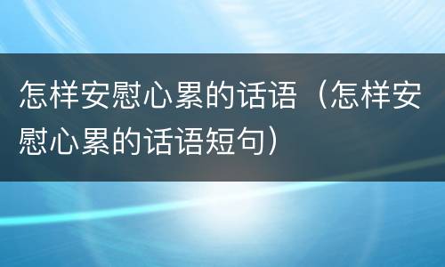 怎样安慰心累的话语（怎样安慰心累的话语短句）