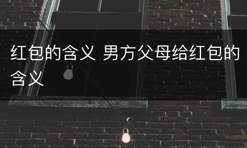 红包的含义 男方父母给红包的含义