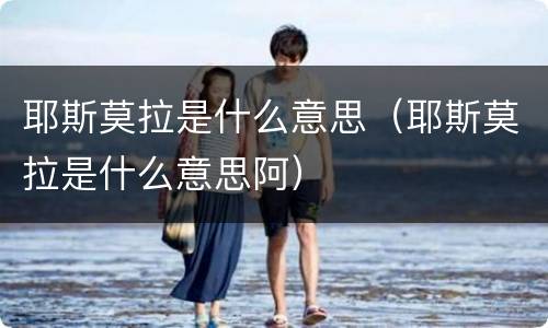耶斯莫拉是什么意思（耶斯莫拉是什么意思阿）