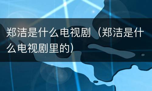 郑洁是什么电视剧（郑洁是什么电视剧里的）