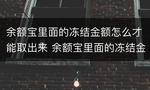 余额宝里面的冻结金额怎么才能取出来 余额宝里面的冻结金额如何取