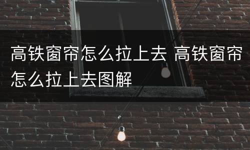 高铁窗帘怎么拉上去 高铁窗帘怎么拉上去图解