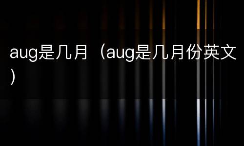 aug是几月（aug是几月份英文）