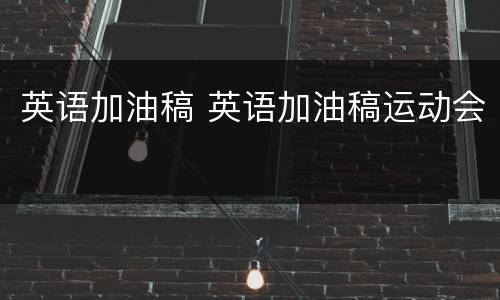 英语加油稿 英语加油稿运动会
