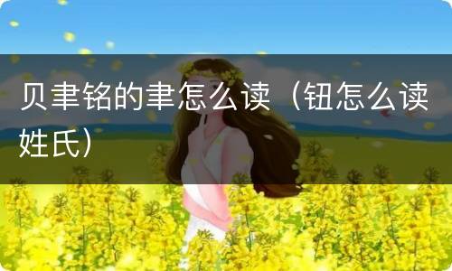 贝聿铭的聿怎么读（钮怎么读姓氏）
