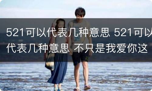 521可以代表几种意思 521可以代表几种意思 不只是我爱你这么简单情话这么撩