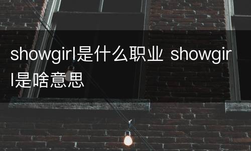 showgirl是什么职业 showgirl是啥意思