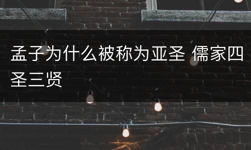 孟子为什么被称为亚圣 儒家四圣三贤