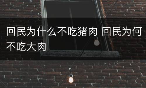 回民为什么不吃猪肉 回民为何不吃大肉
