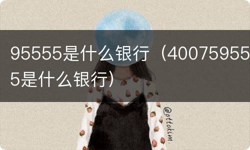 95555是什么银行（4007595555是什么银行）