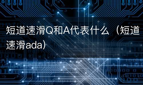 短道速滑Q和A代表什么（短道速滑ada）