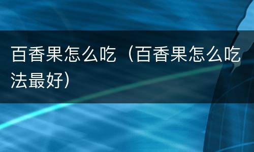 百香果怎么吃（百香果怎么吃法最好）