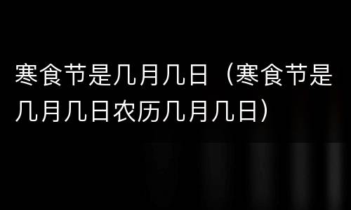 寒食节是几月几日（寒食节是几月几日农历几月几日）