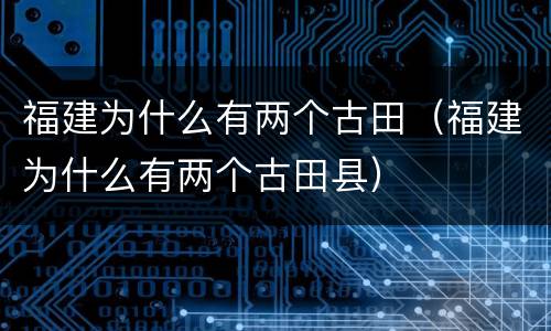 福建为什么有两个古田（福建为什么有两个古田县）