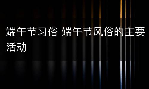 端午节习俗 端午节风俗的主要活动