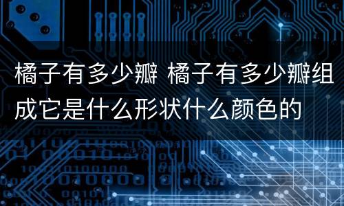 橘子有多少瓣 橘子有多少瓣组成它是什么形状什么颜色的