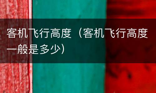 客机飞行高度（客机飞行高度一般是多少）