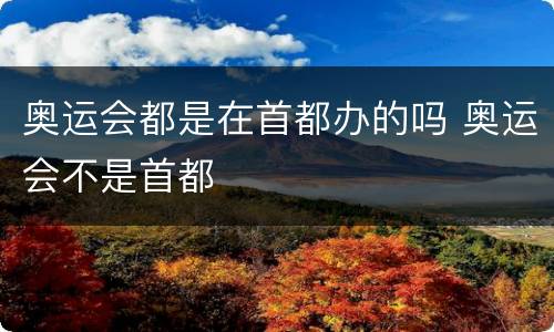 奥运会都是在首都办的吗 奥运会不是首都