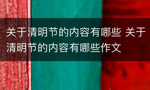 关于清明节的内容有哪些 关于清明节的内容有哪些作文