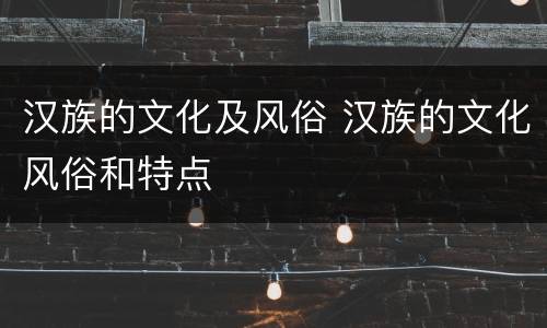 汉族的文化及风俗 汉族的文化风俗和特点